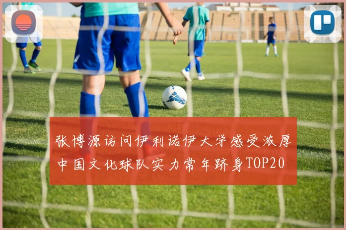 张博源访问伊利诺伊大学感受浓厚中国文化球队实力常年跻身TOP20