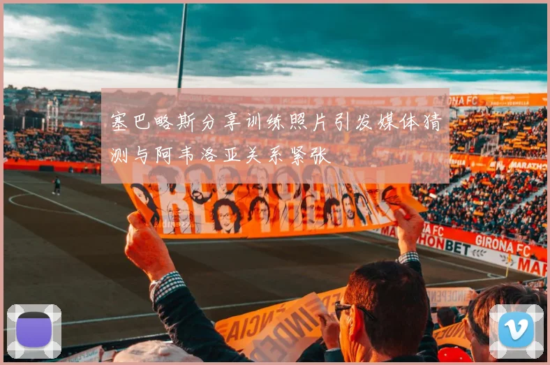 塞巴略斯分享训练照片引发媒体猜测与阿韦洛亚关系紧张