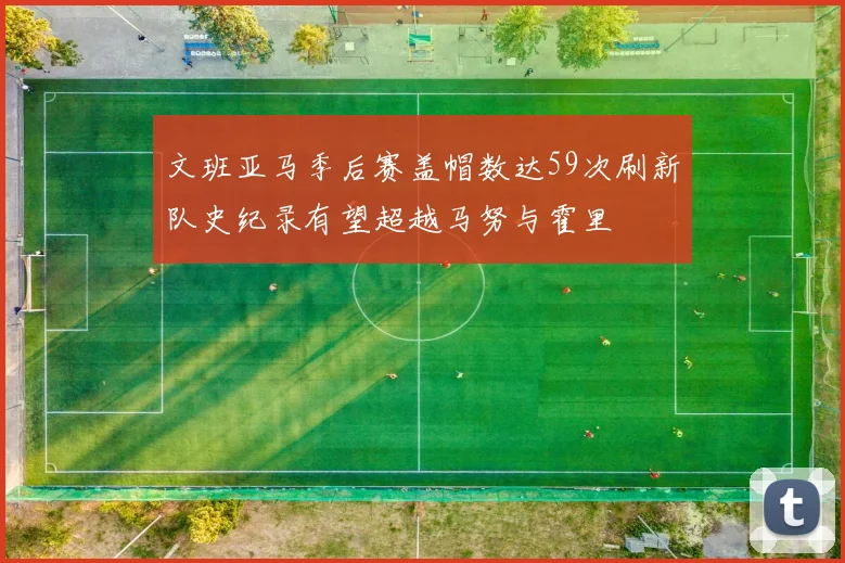 文班亚马季后赛盖帽数达59次刷新队史纪录有望超越马努与霍里