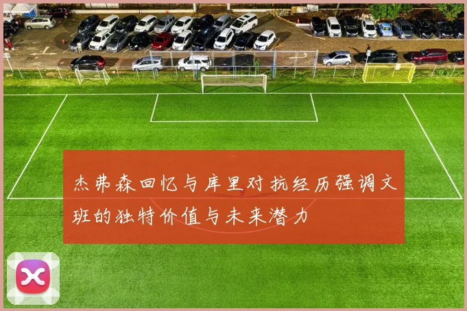 杰弗森回忆与库里对抗经历强调文班的独特价值与未来潜力