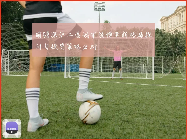 前瞻深沪二番战市场博弈新格局探讨与投资策略分析