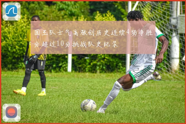 国王队士气高涨创历史连续4场净胜分超过10分挑战队史纪录