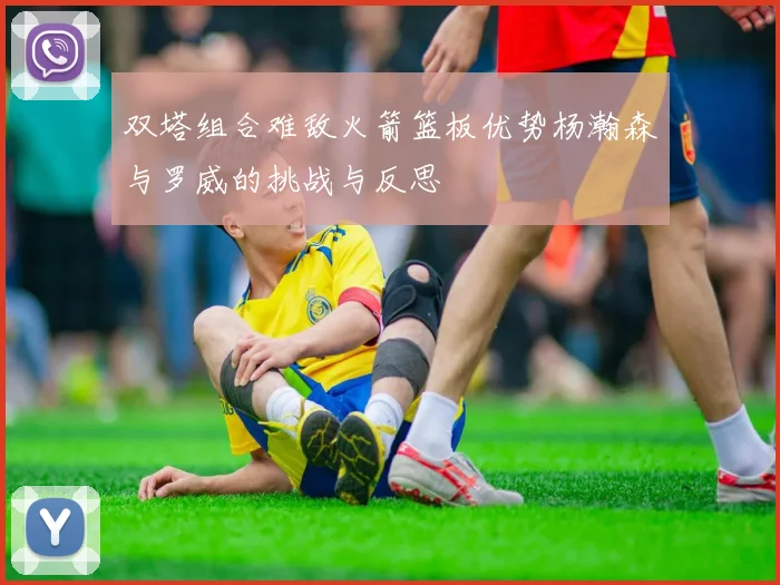 双塔组合难敌火箭篮板优势杨瀚森与罗威的挑战与反思