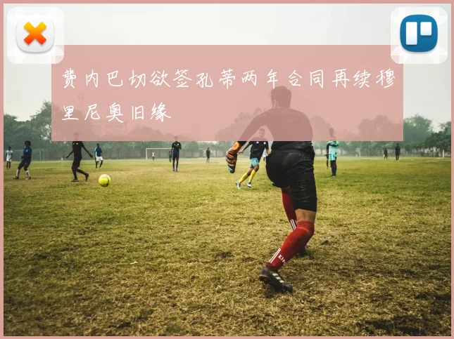 费内巴切欲签孔蒂两年合同再续穆里尼奥旧缘